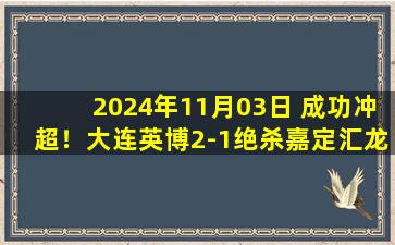 2024年11月03日 成功冲超！大连英博2-1绝杀嘉定汇龙升级 超6万人观战创历史